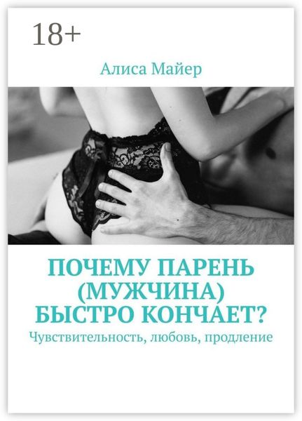 Обложка книги  «Почему парень (мужчина) быстро кончает? Чувствительность, любовь, продление»