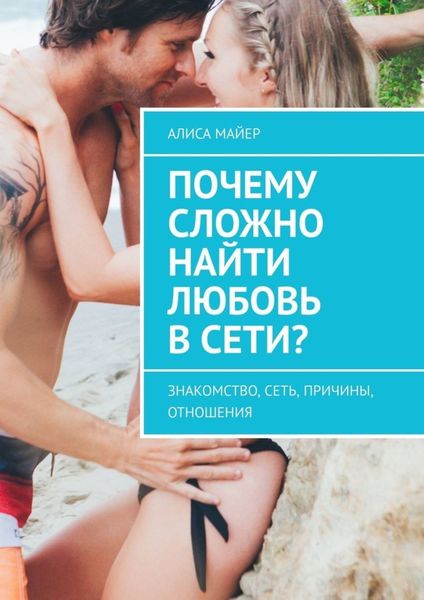Обложка книги  «Почему сложно найти любовь в сети? Знакомство, сеть, причины, отношения»