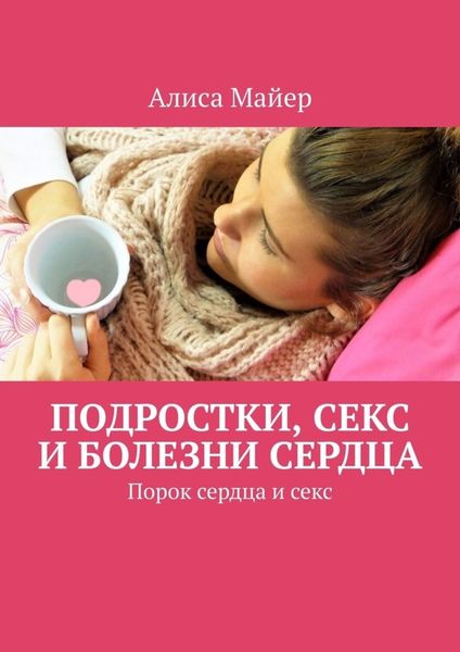 Обложка книги  «Подростки, секс и болезни сердца. Порок сердца и секс»