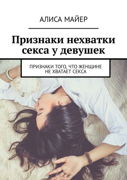 Обложка книги  «Признаки нехватки секса у девушек. Признаки того, что женщине не хватает секса»