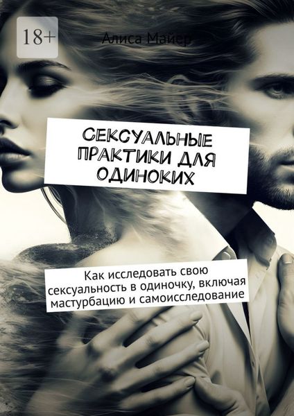 Обложка книги  «Сексуальные практики для одиноких. Как исследовать свою сексуальность в одиночку, включая мастурбацию и самоисследование»
