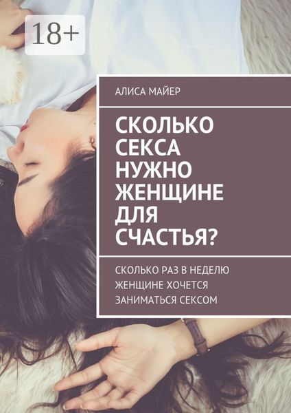 Обложка книги  «Сколько секса нужно женщине для счастья? Сколько раз в неделю женщине хочется заниматься сексом»