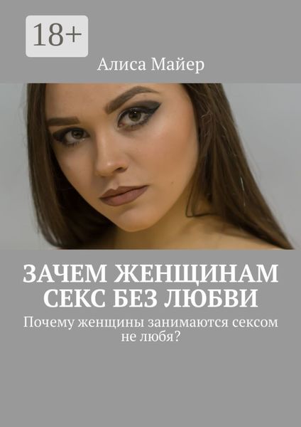 Обложка книги  «Зачем женщинам секс без любви. Почему женщины занимаются сексом не любя?»