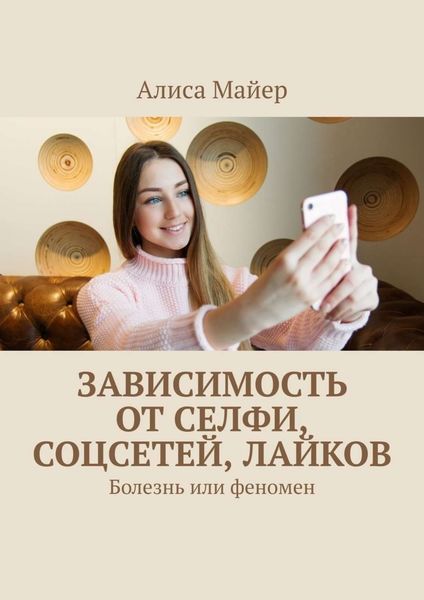 Обложка книги  «Зависимость от селфи, соцсетей, лайков. Болезнь или феномен»