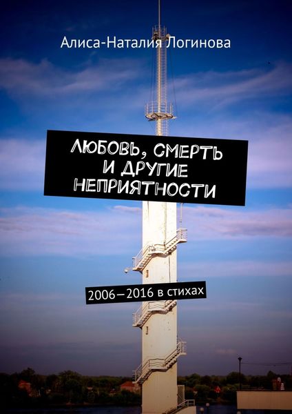 Обложка книги «Любовь, смерть и другие неприятности. 2006—2016 в стихах»