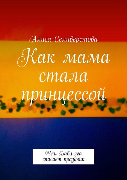 Обложка книги  «Как мама стала принцессой. Или Баба-яга спасает праздник»