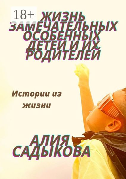 Обложка книги  «Жизнь замечательных особенных детей и их родителей. Истории из жизни»
