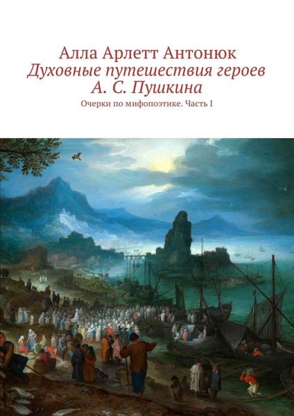 Обложка книги «Духовные путешествия героев А. С. Пушкина. Очерки по мифопоэтике. Часть I»