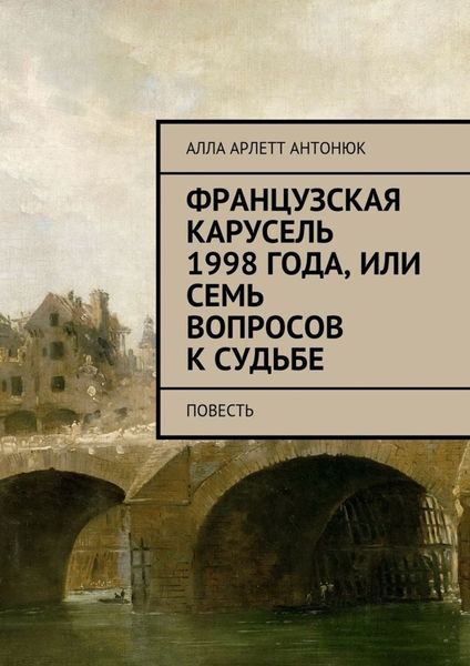 Обложка книги «Французская карусель 1998 года, или Семь вопросов к судьбе. Повесть»