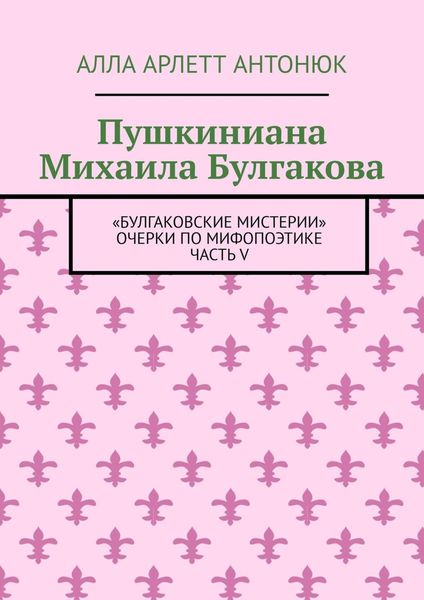 Обложка книги «Пушкиниана Михаила Булгакова. «Булгаковские мистерии» Очерки по мифопоэтике Часть V»