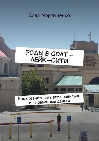 Обложка книги «Роды в Солт-Лейк-Сити. Как организовать все правильно и за разумные деньги»
