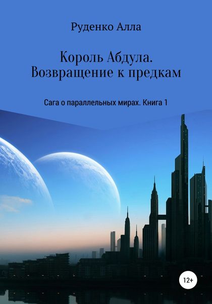 Обложка книги  «Сага о параллельных мирах. Книга 1. Король Абдула. Возвращение к предкам»