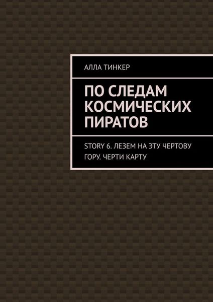 Обложка книги  «По следам космических пиратов. Story 6. Лезем на эту чертову гору. Черти карту»