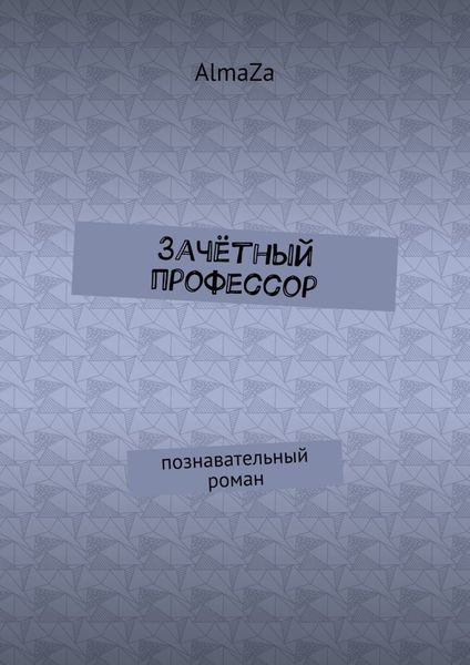 Обложка книги  «Зачётный профессор. Познавательный роман»