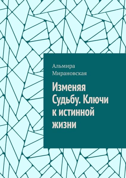 Обложка книги «Изменяя судьбу. Ключи к истинной жизни»