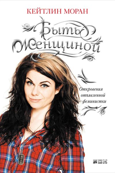 Обложка книги  «Быть женщиной. Откровения отъявленной феминистки»
