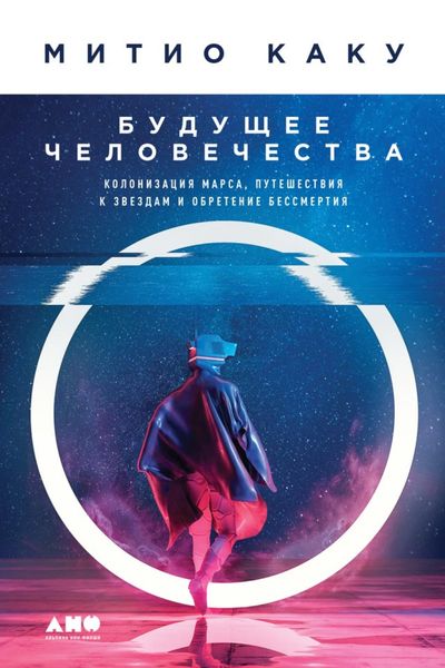 Обложка книги  «Будущее человечества. Колонизация Марса, путешествия к звездам и обретение бессмертия»