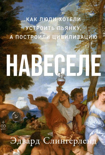 Обложка книги  «Навеселе. Как люди хотели устроить пьянку, а построили цивилизацию»