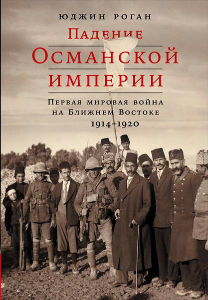 Обложка книги  «Падение Османской империи: Первая мировая война на Ближнем Востоке, 1914–1920»