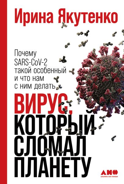 Обложка книги  «Вирус, который сломал планету. Почему SARS-CoV-2 такой особенный и что нам с ним делать»