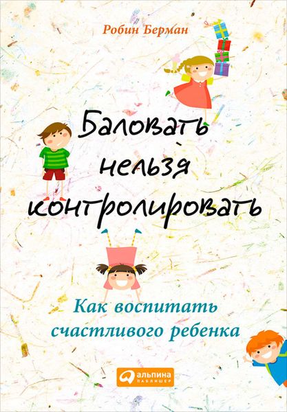 Обложка книги  «Баловать нельзя контролировать. Как воспитать счастливого ребенка»