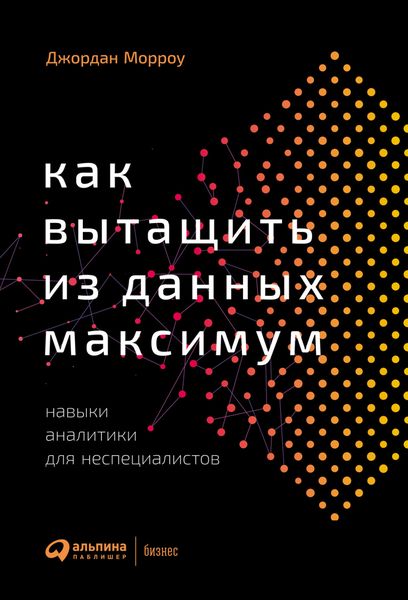 Обложка книги  «Как вытащить из данных максимум. Навыки аналитики для неспециалистов»