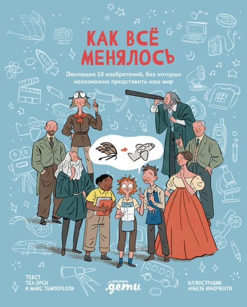 Обложка книги  «Как всё менялось. Эволюция 10 изобретений, без которых невозможно представить наш мир»