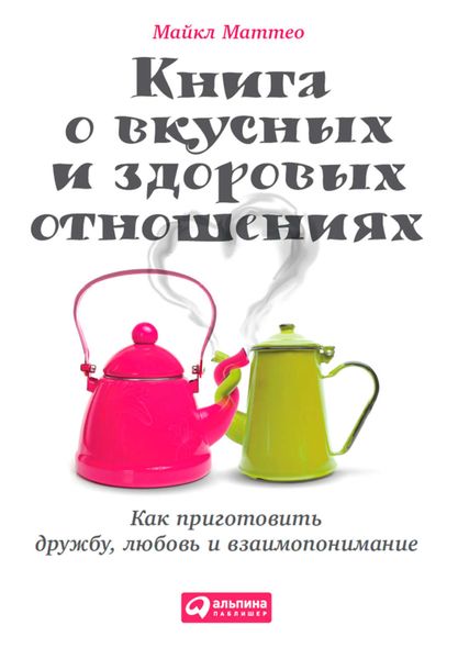 Обложка книги  «Книга о вкусных и здоровых отношениях. Как приготовить дружбу, любовь и взаимопонимание»