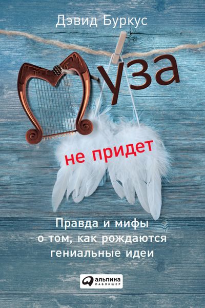 Обложка книги  «Муза не придет. Правда и мифы о том, как рождаются гениальные идеи»
