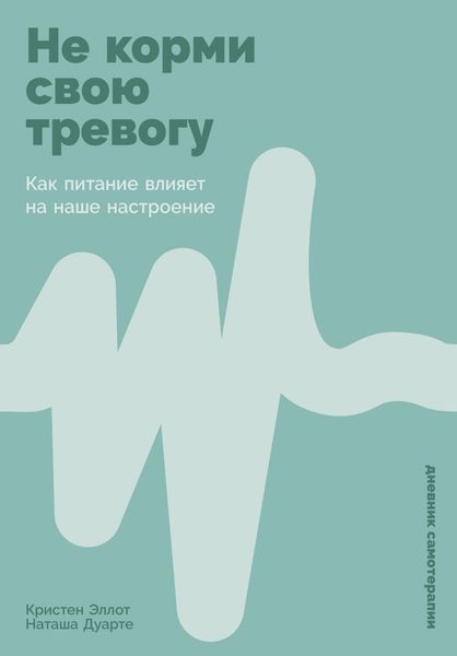 Обложка книги  «Не корми свою тревогу: Как питание влияет на наше настроение»