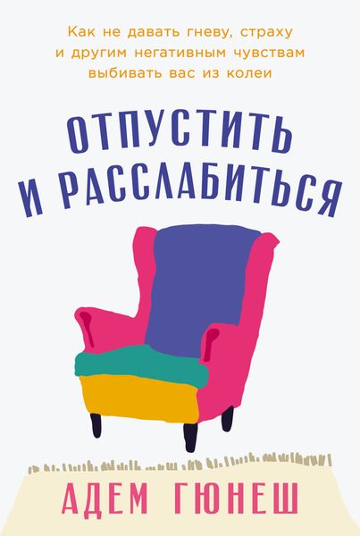 Обложка книги  «Отпустить и расслабиться: Как не давать гневу, страху и другим негативным чувствам выбивать вас из колеи»