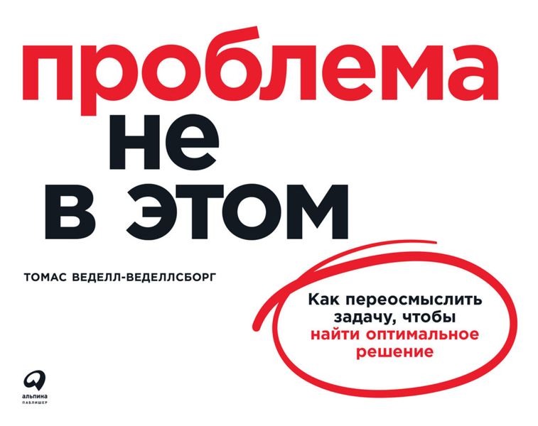 Обложка книги  «Проблема не в этом. Как переосмыслить задачу, чтобы найти оптимальное решение»