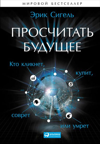 Обложка книги  «Просчитать будущее. Кто кликнет, купит, соврёт или умрёт»