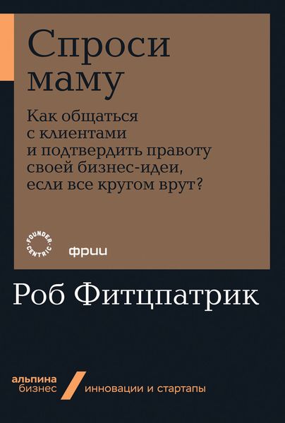 Обложка книги  «Спроси маму: Как общаться с клиентами и подтвердить правоту своей бизнес-идеи, если все кругом врут?»