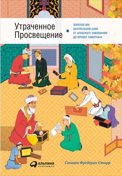 Обложка книги  «Утраченное Просвещение: Золотой век Центральной Азии от арабского завоевания до времен Тамерлана»