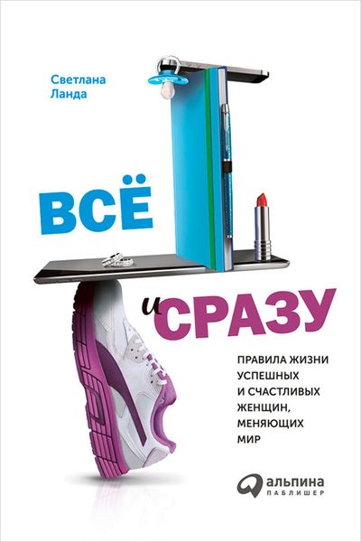 Обложка книги  «Всё и сразу. Правила жизни успешных и счастливых женщин, меняющих мир»