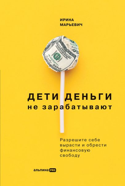 Обложка книги  «Дети деньги не зарабатывают. Разрешите себе вырасти и обрести финансовую свободу»