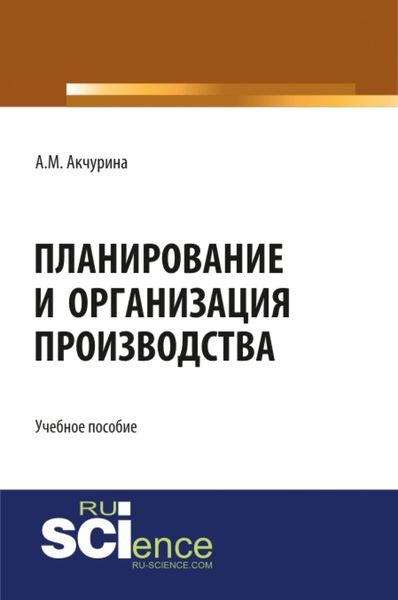 Обложка книги  «Планирование и организация производства. (Аспирантура, Бакалавриат, Специалитет). Учебное пособие.»