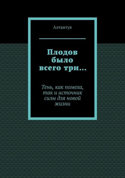Обложка книги «Плодов было всего три… Тень, как помеха, так и источник силы для новой жизни»