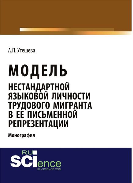 Обложка книги  «Модель нестандартной языковой личности трудового мигранта в ее письменной репрезентации. (Аспирантура, Бакалавриат, Магистратура). Монография.»