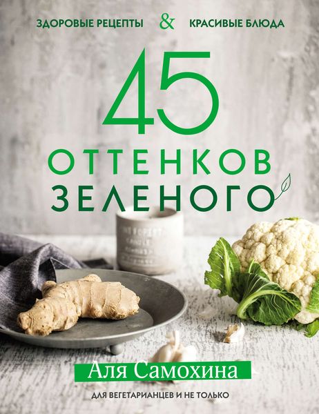 Обложка книги  «45 оттенков зеленого. Здоровые рецепты и красивые блюда. Для вегетарианцев и не только»