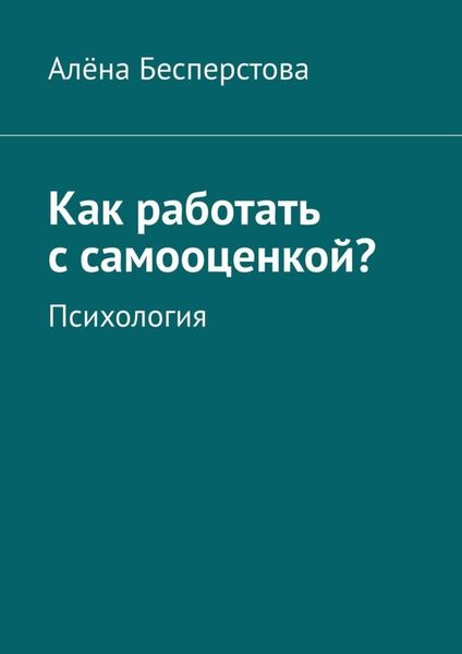 Обложка книги  «Как работать с самооценкой? Психология»