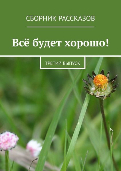 Обложка книги  «Всё будет хорошо! Третий выпуск»