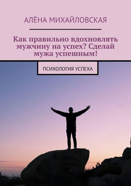 Обложка книги  «Как правильно вдохновлять мужчину на успех? Сделай мужа успешным! Психология успеха»