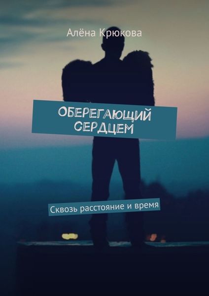 Обложка книги «Оберегающий сердцем. Сквозь расстояние и время»