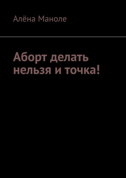 Обложка книги  «Аборт делать нельзя и точка!»