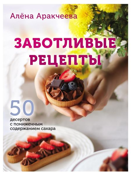 Обложка книги  «Заботливые рецепты. 50 десертов с пониженным содержанием сахара»
