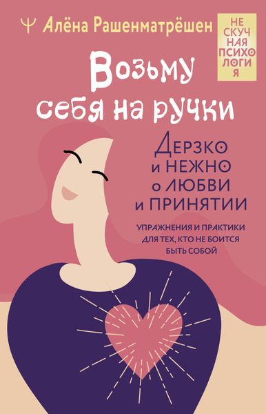 Обложка книги «Возьму себя на ручки. Дерзко и нежно о любви и принятии. Упражнения и практики для тех, кто не боится быть собой»