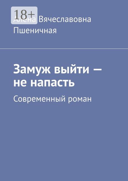 Обложка книги  «Замуж выйти – не напасть. Современный роман»