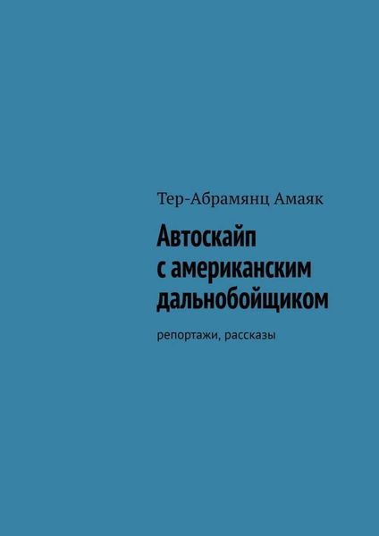 Обложка книги «Автоскайп с американским дальнобойщиком. Репортажи, рассказы»